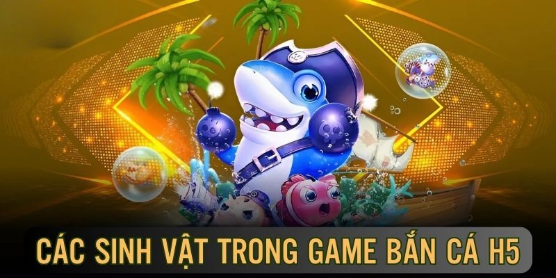 Các sinh vật trong Bắn Cá H5 rất đa dạng