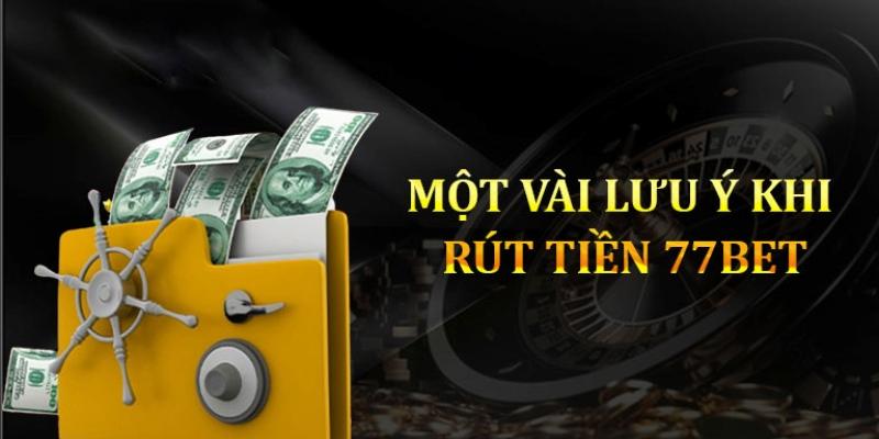 Những lưu ý cần nắm rõ khi rút tiền 77bet